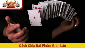 cách chia bài phỏm gian lận